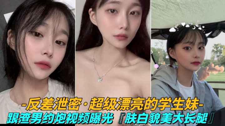 反差泄密，超级漂亮的学生妹，跟渣男约炮视频曝光，肤白貌美大长腿
